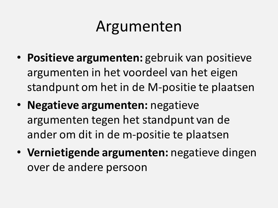 Argumenten Positieve argumenten: gebruik van positieve argumenten in het voordeel van het eigen standpunt om het in de M-positie te plaatsen.