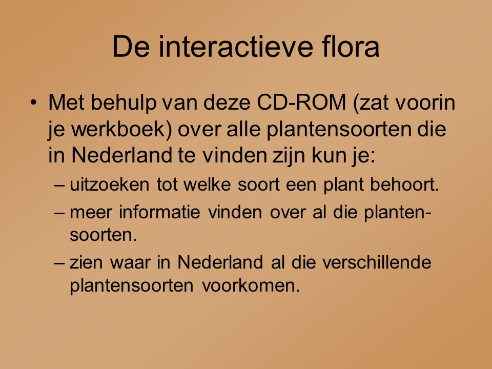 De interactieve flora Met behulp van deze CD-ROM (zat voorin je werkboek) over alle plantensoorten die in Nederland te vinden zijn kun je:
