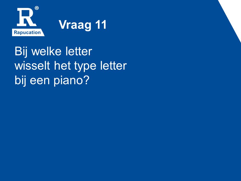 Vraag 11 Bij welke letter wisselt het type letter bij een piano