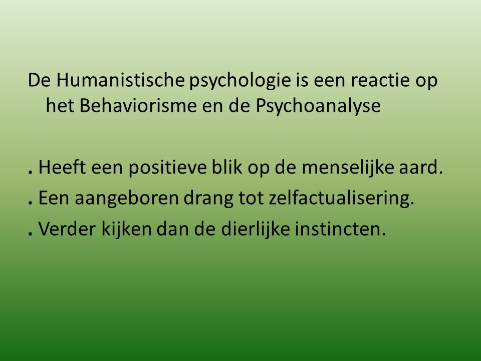 De Humanistische psychologie is een reactie op het Behaviorisme en de Psychoanalyse .
