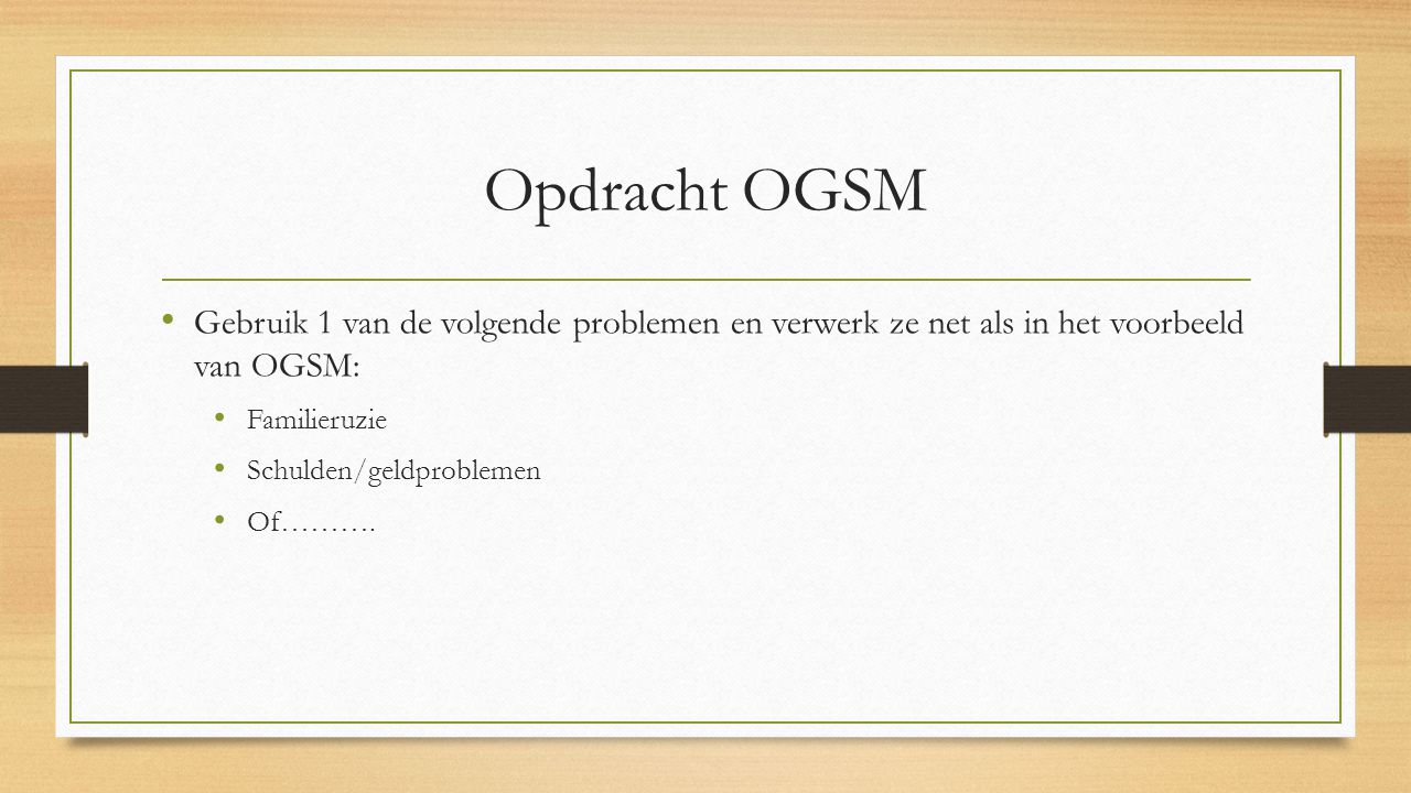 Opdracht OGSM Gebruik 1 van de volgende problemen en verwerk ze net als in het voorbeeld van OGSM: