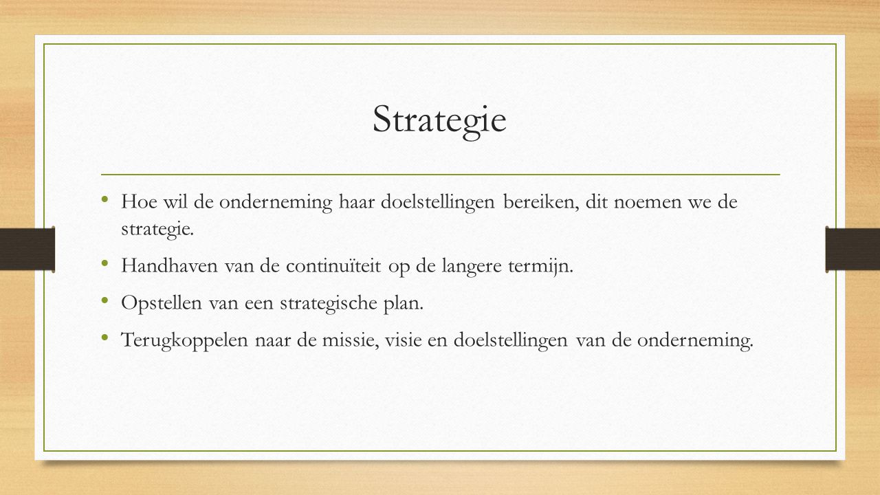 Strategie Hoe wil de onderneming haar doelstellingen bereiken, dit noemen we de strategie. Handhaven van de continuïteit op de langere termijn.