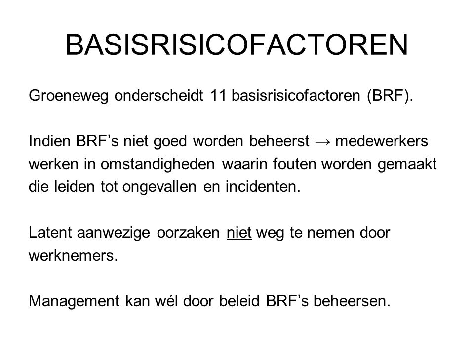 BASISRISICOFACTOREN Groeneweg onderscheidt 11 basisrisicofactoren (BRF). Indien BRF’s niet goed worden beheerst → medewerkers.