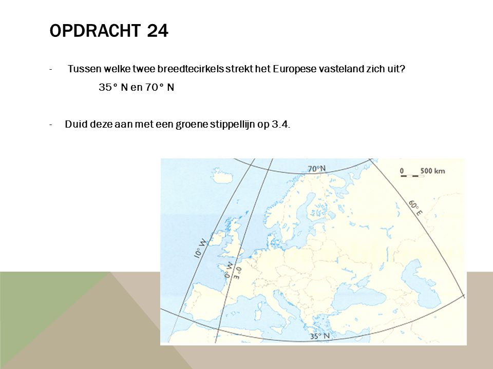 Opdracht 24 Tussen welke twee breedtecirkels strekt het Europese vasteland zich uit 35° N en 70° N.