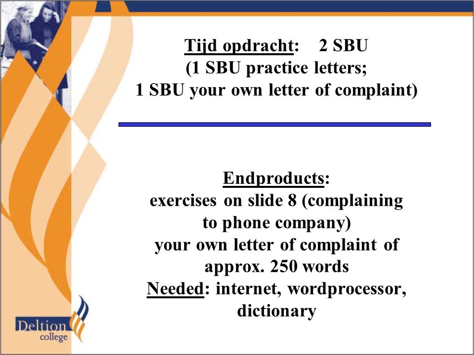 Tijd opdracht: 2 SBU (1 SBU practice letters; 1 SBU your own letter of complaint) Endproducts: exercises on slide 8 (complaining to phone company) your own letter of complaint of approx.
