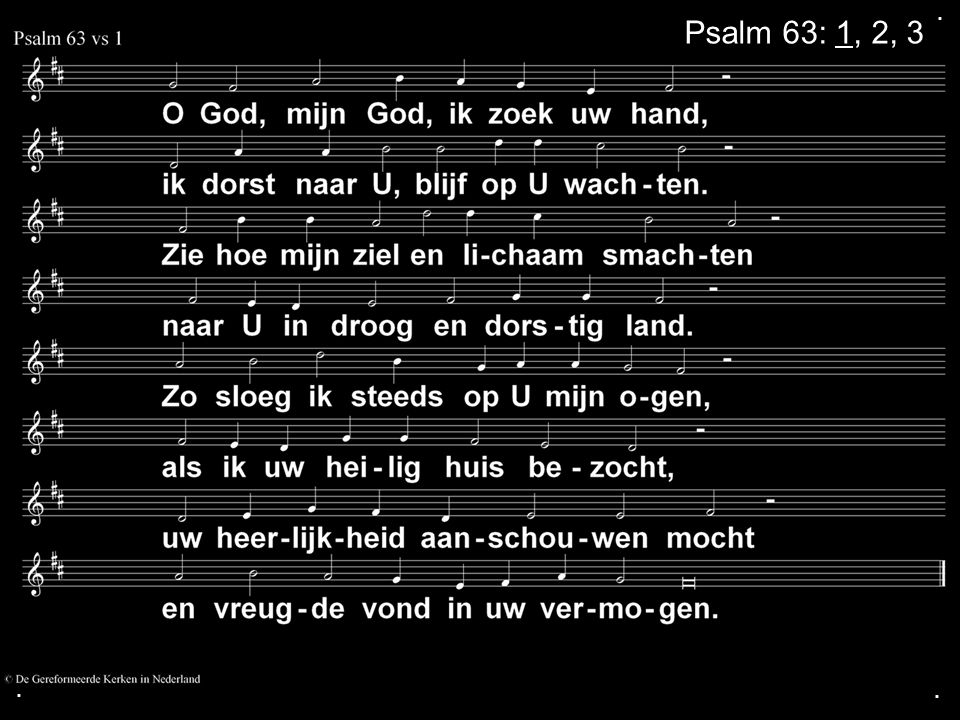 . Psalm 63: 1, 2, 3 . .
