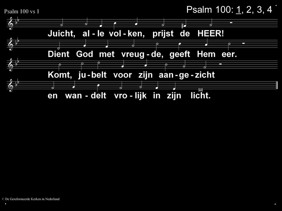 . Psalm 100: 1, 2, 3, 4 . .