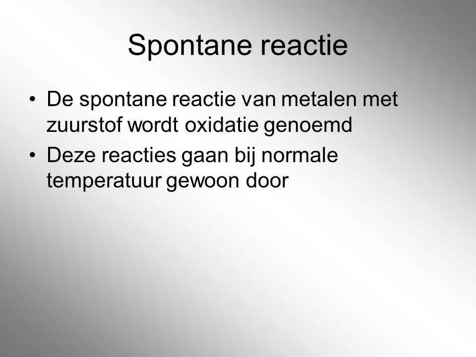 Spontane reactie De spontane reactie van metalen met zuurstof wordt oxidatie genoemd.