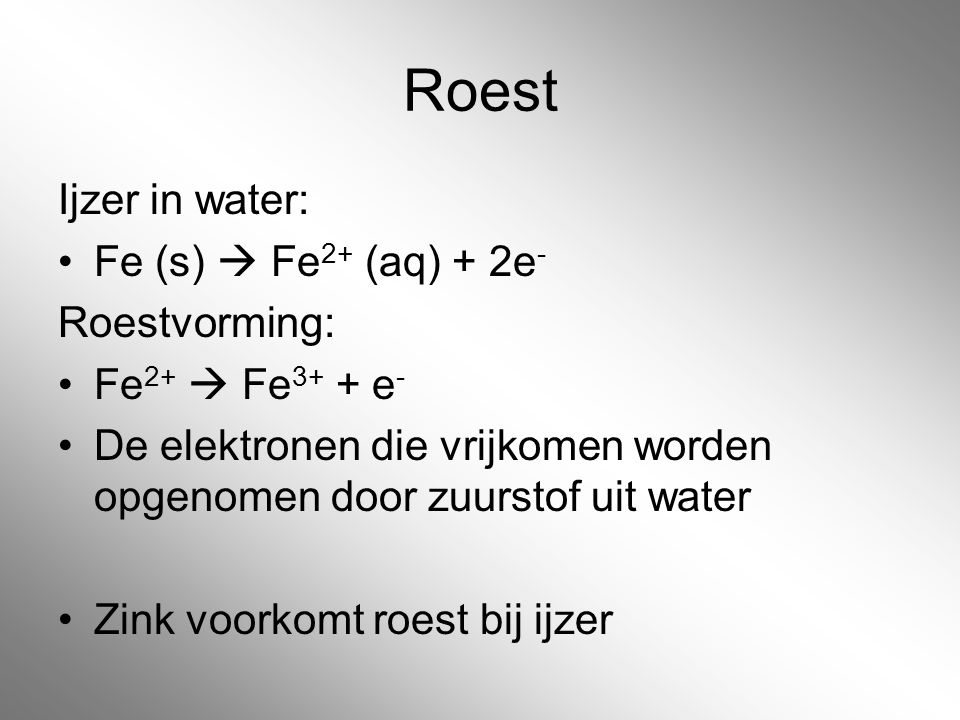 Roest Ijzer in water: Fe (s)  Fe2+ (aq) + 2e- Roestvorming: