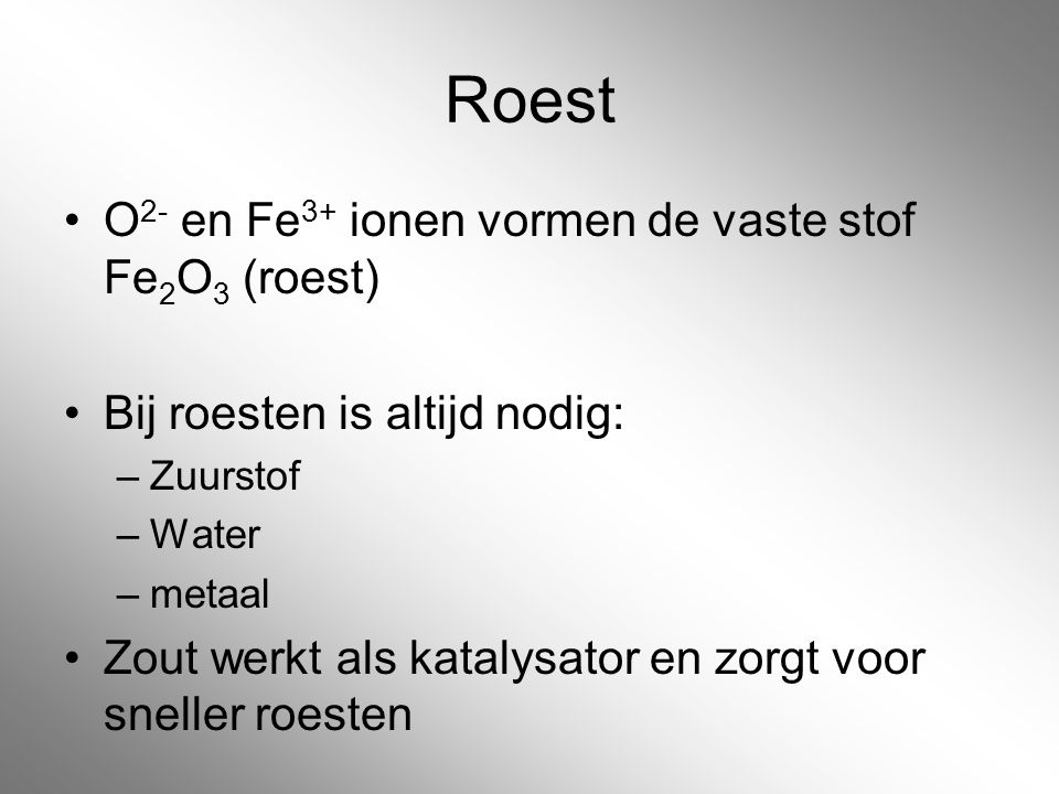 Roest O2- en Fe3+ ionen vormen de vaste stof Fe2O3 (roest)