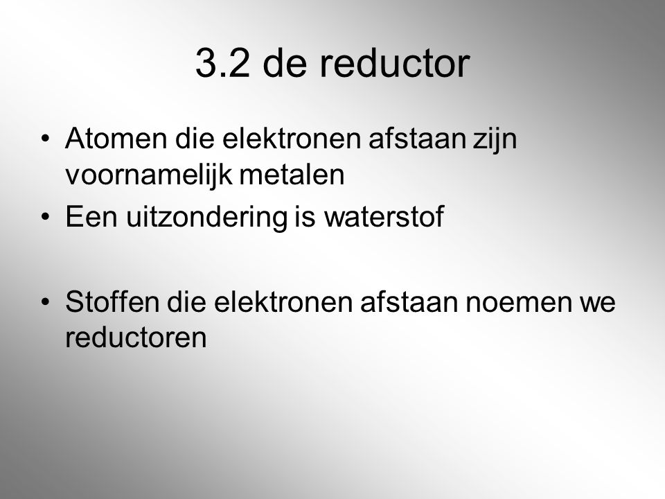 3.2 de reductor Atomen die elektronen afstaan zijn voornamelijk metalen. Een uitzondering is waterstof.