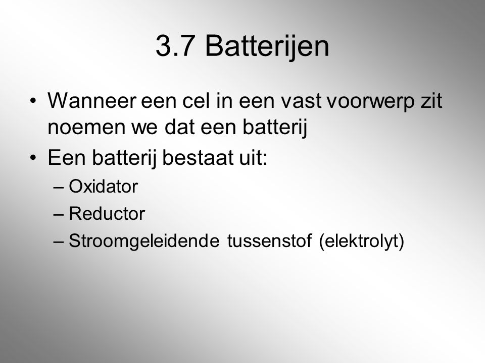 3.7 Batterijen Wanneer een cel in een vast voorwerp zit noemen we dat een batterij. Een batterij bestaat uit: