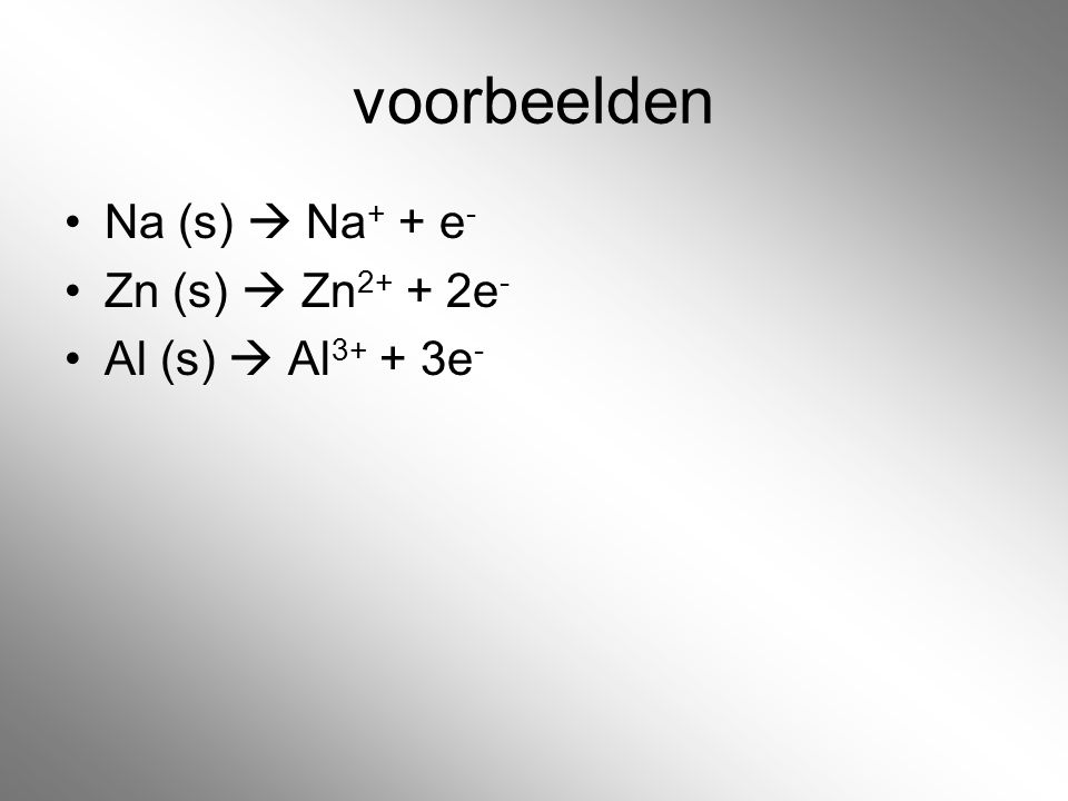 voorbeelden Na (s)  Na+ + e- Zn (s)  Zn2+ + 2e- Al (s)  Al3+ + 3e-