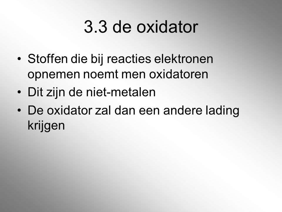 3.3 de oxidator Stoffen die bij reacties elektronen opnemen noemt men oxidatoren. Dit zijn de niet-metalen.