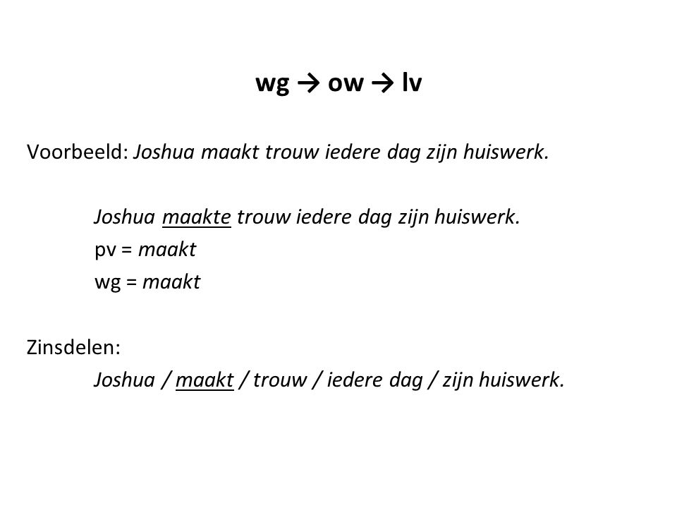 wg → ow → lv Voorbeeld: Joshua maakt trouw iedere dag zijn huiswerk.