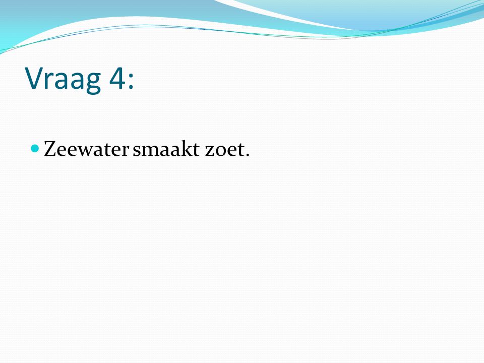 Vraag 4: Zeewater smaakt zoet.