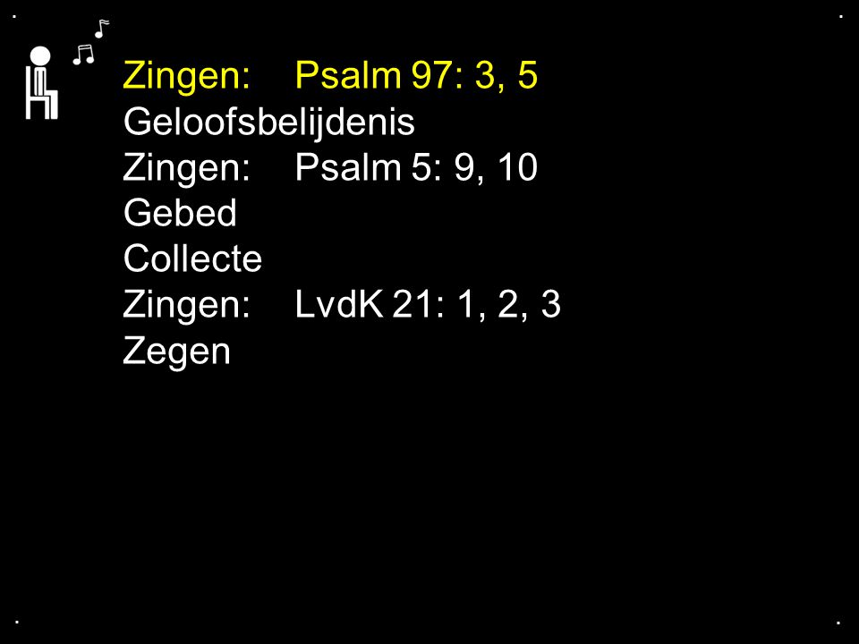 Zingen: Psalm 97: 3, 5 Geloofsbelijdenis Zingen: Psalm 5: 9, 10 Gebed