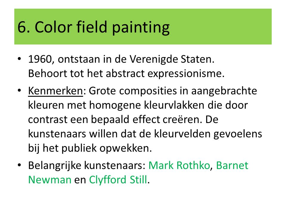 6. Color field painting 1960, ontstaan in de Verenigde Staten. Behoort tot het abstract expressionisme.