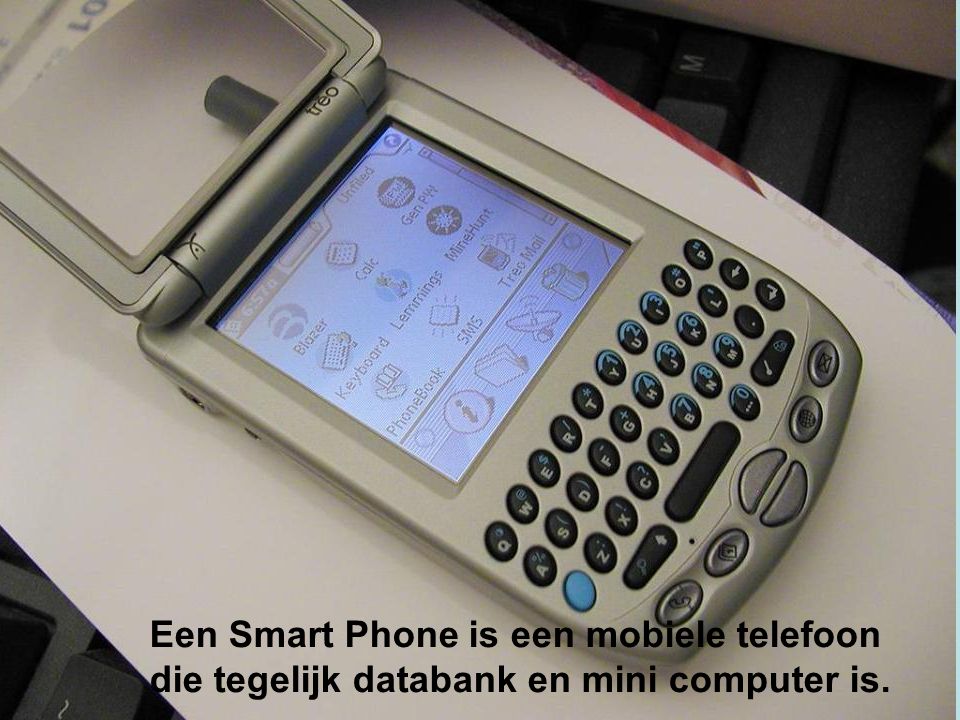 Een Smart Phone is een mobiele telefoon die tegelijk databank en mini computer is.