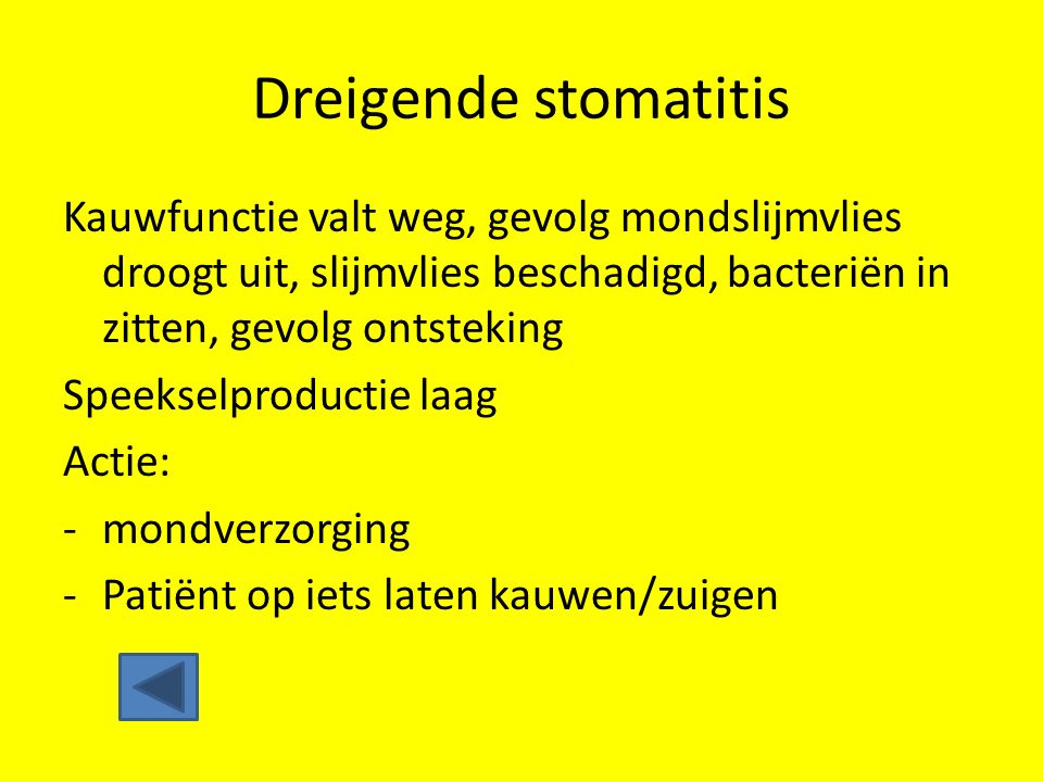 Dreigende stomatitis Kauwfunctie valt weg, gevolg mondslijmvlies droogt uit, slijmvlies beschadigd, bacteriën in zitten, gevolg ontsteking.