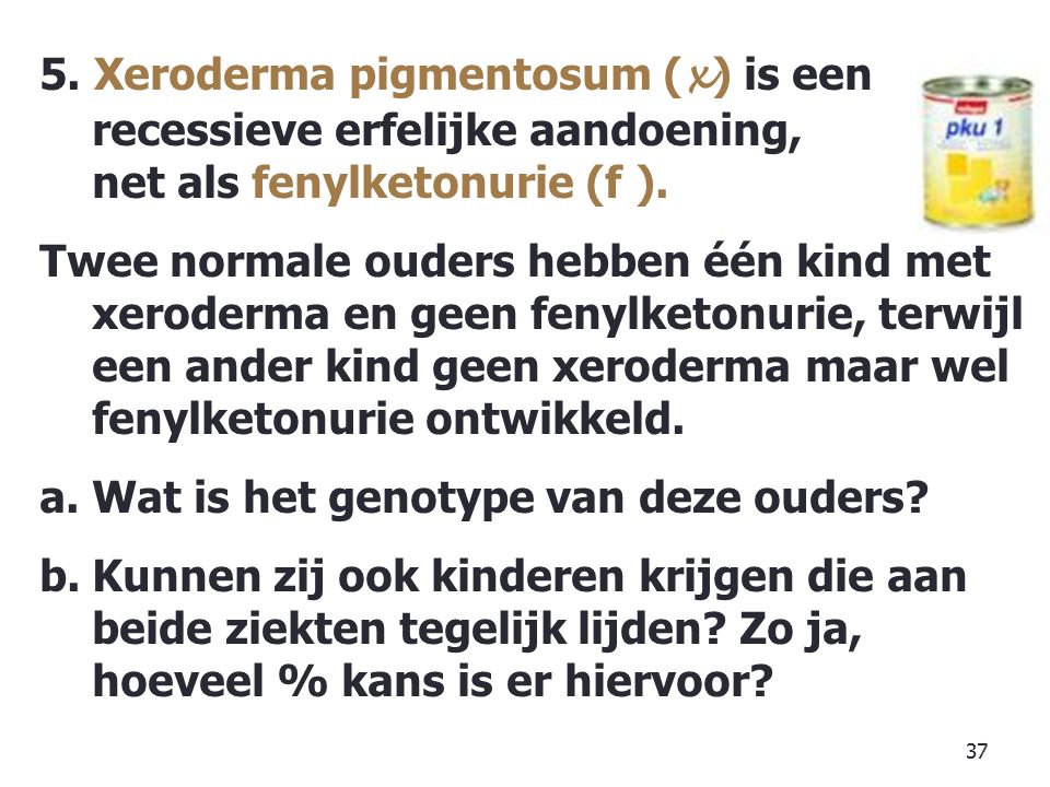 5. Xeroderma pigmentosum (x) is een recessieve erfelijke aandoening, net als fenylketonurie (f ).