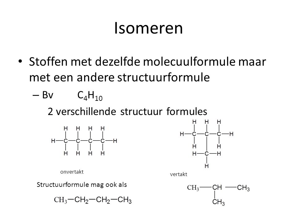 Isomeren Stoffen met dezelfde molecuulformule maar met een andere structuurformule. Bv C4H10. 2 verschillende structuur formules.